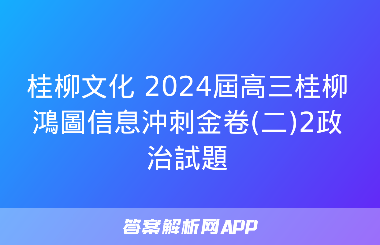 桂柳文化 2024屆高三桂柳鴻圖信息沖刺金卷(二)2政治試題