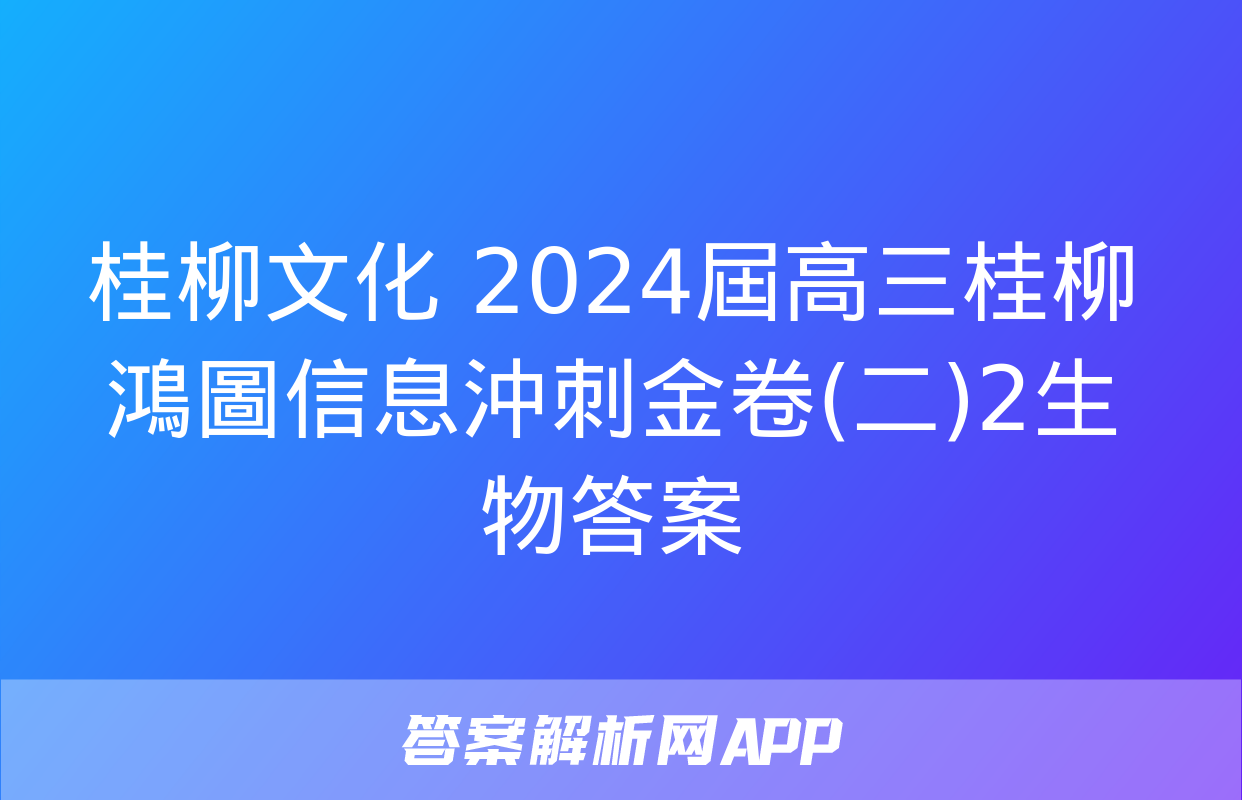 桂柳文化 2024屆高三桂柳鴻圖信息沖刺金卷(二)2生物答案