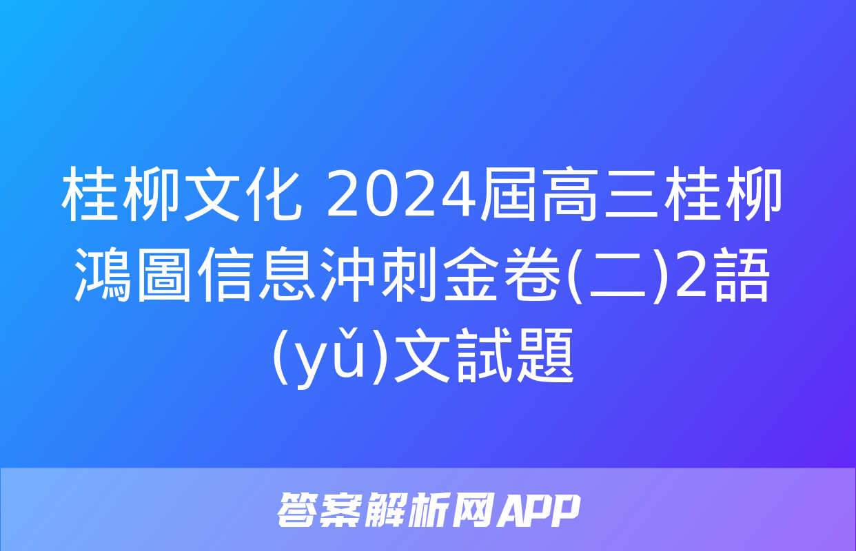 桂柳文化 2024屆高三桂柳鴻圖信息沖刺金卷(二)2語(yǔ)文試題