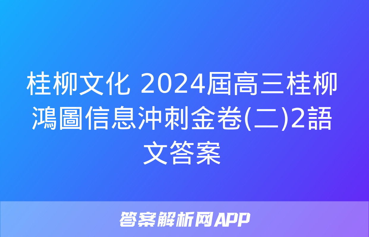 桂柳文化 2024屆高三桂柳鴻圖信息沖刺金卷(二)2語文答案