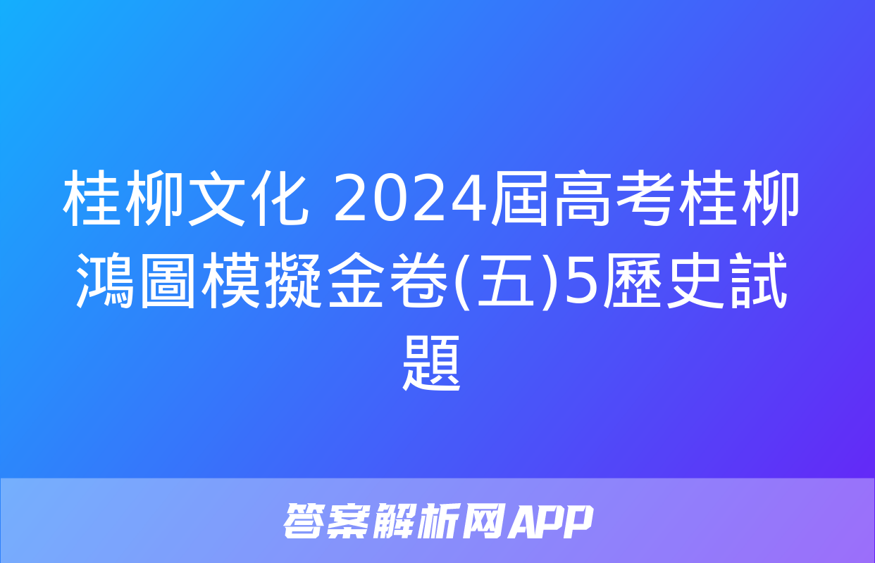 桂柳文化 2024屆高考桂柳鴻圖模擬金卷(五)5歷史試題