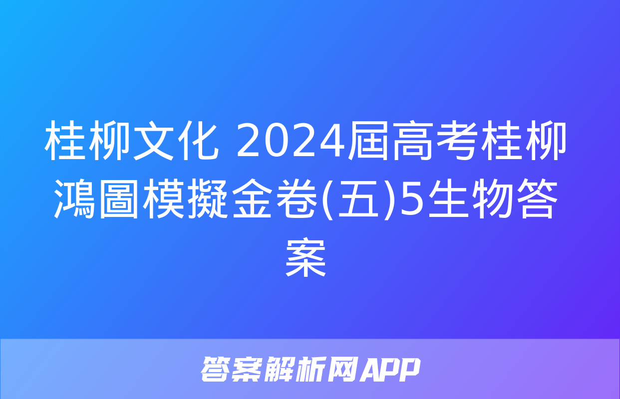 桂柳文化 2024屆高考桂柳鴻圖模擬金卷(五)5生物答案