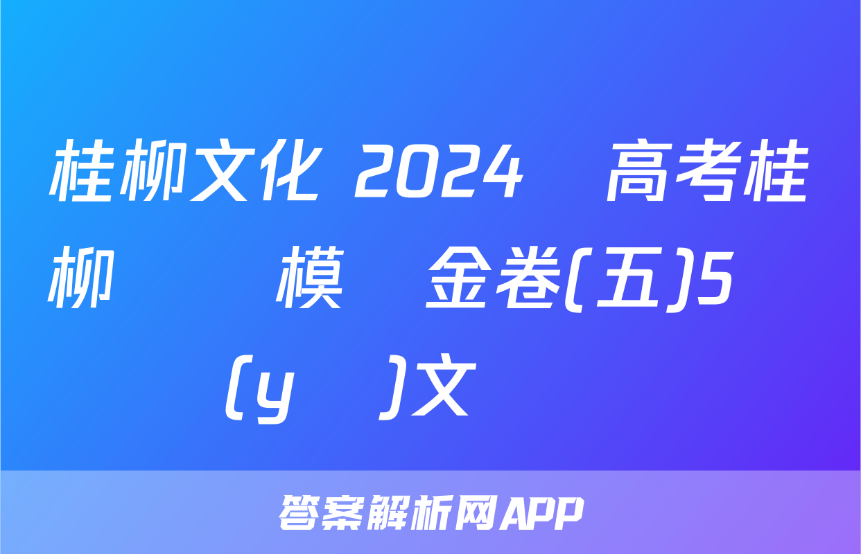 桂柳文化 2024屆高考桂柳鴻圖模擬金卷(五)5語(yǔ)文試題