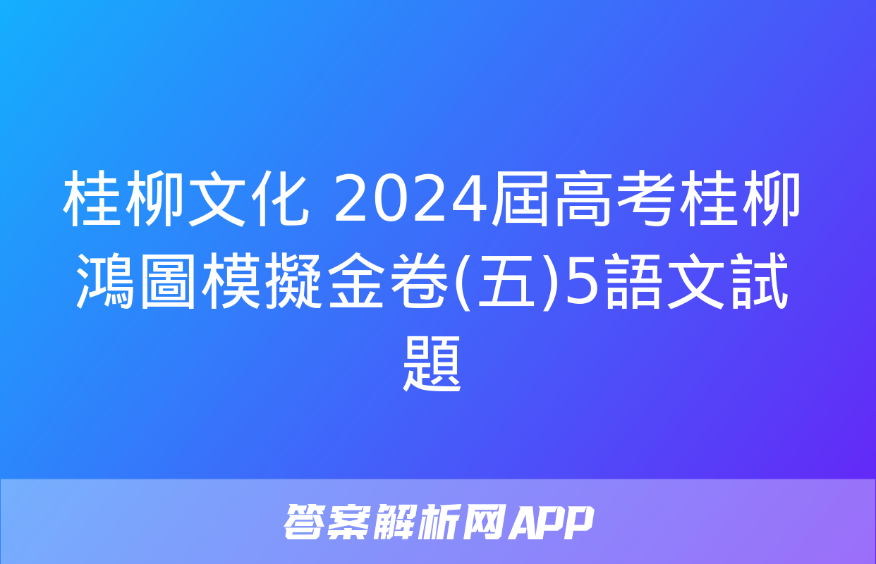 桂柳文化 2024屆高考桂柳鴻圖模擬金卷(五)5語文試題