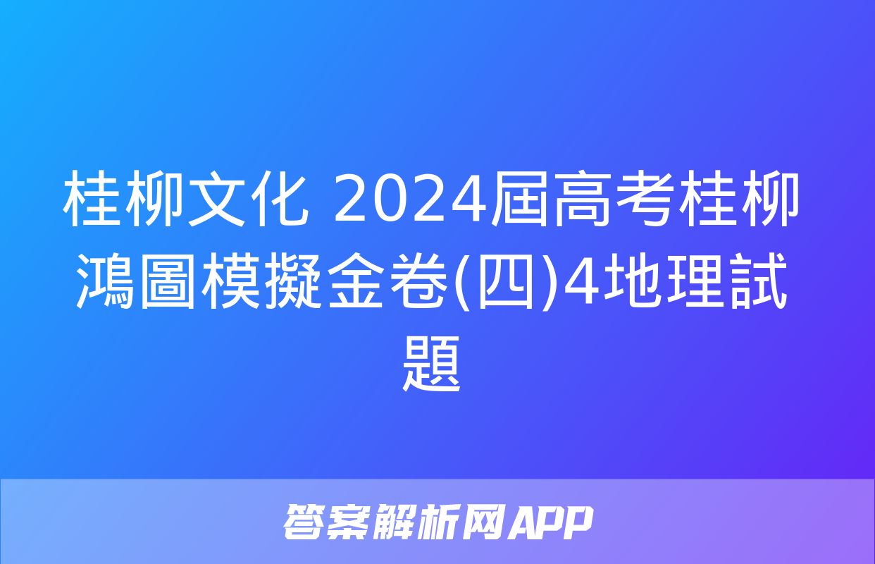 桂柳文化 2024屆高考桂柳鴻圖模擬金卷(四)4地理試題