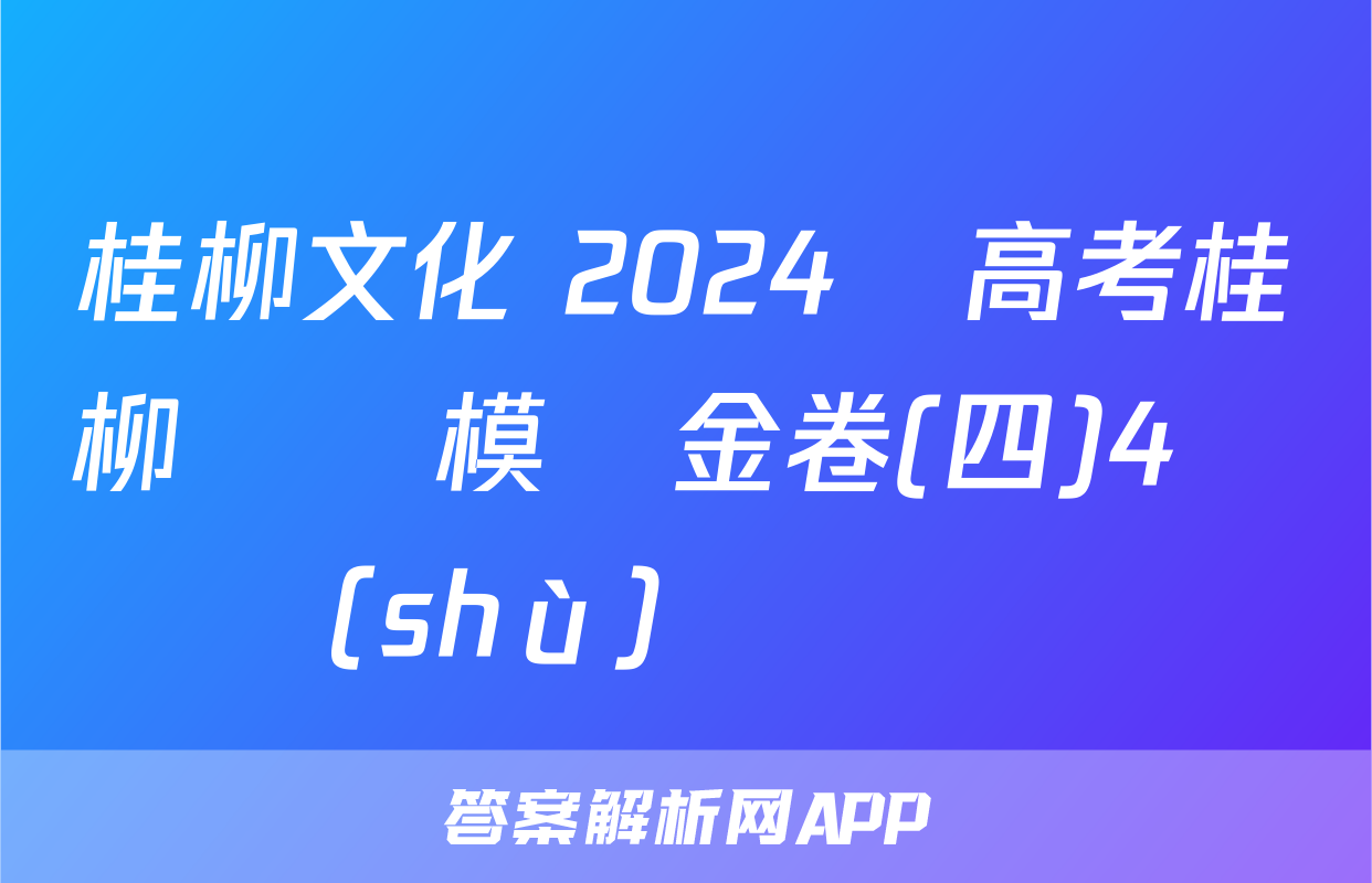 桂柳文化 2024屆高考桂柳鴻圖模擬金卷(四)4數(shù)學試題