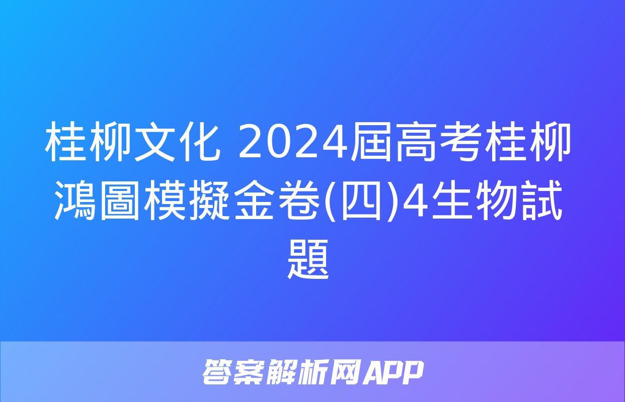 桂柳文化 2024屆高考桂柳鴻圖模擬金卷(四)4生物試題