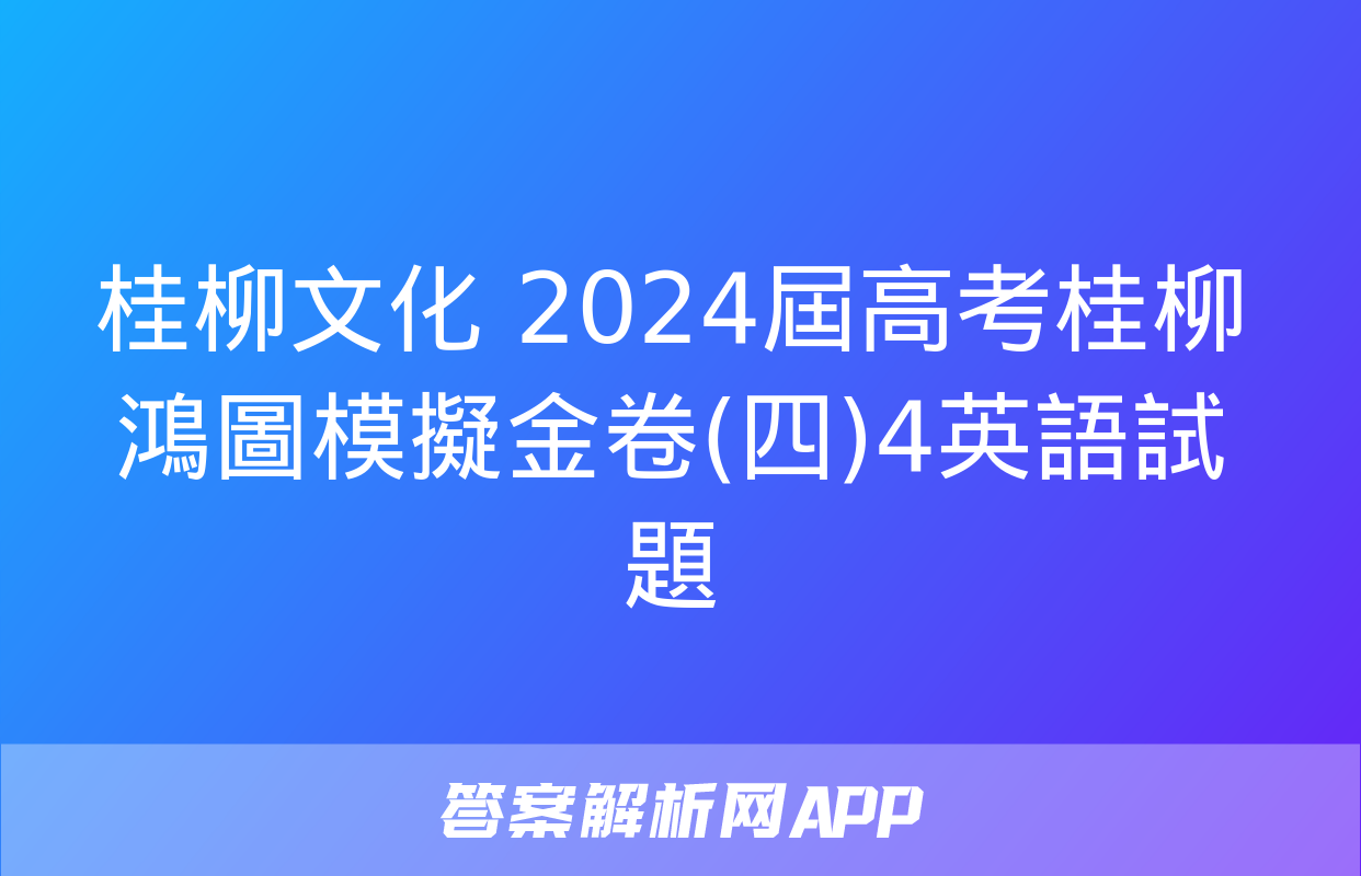 桂柳文化 2024屆高考桂柳鴻圖模擬金卷(四)4英語試題