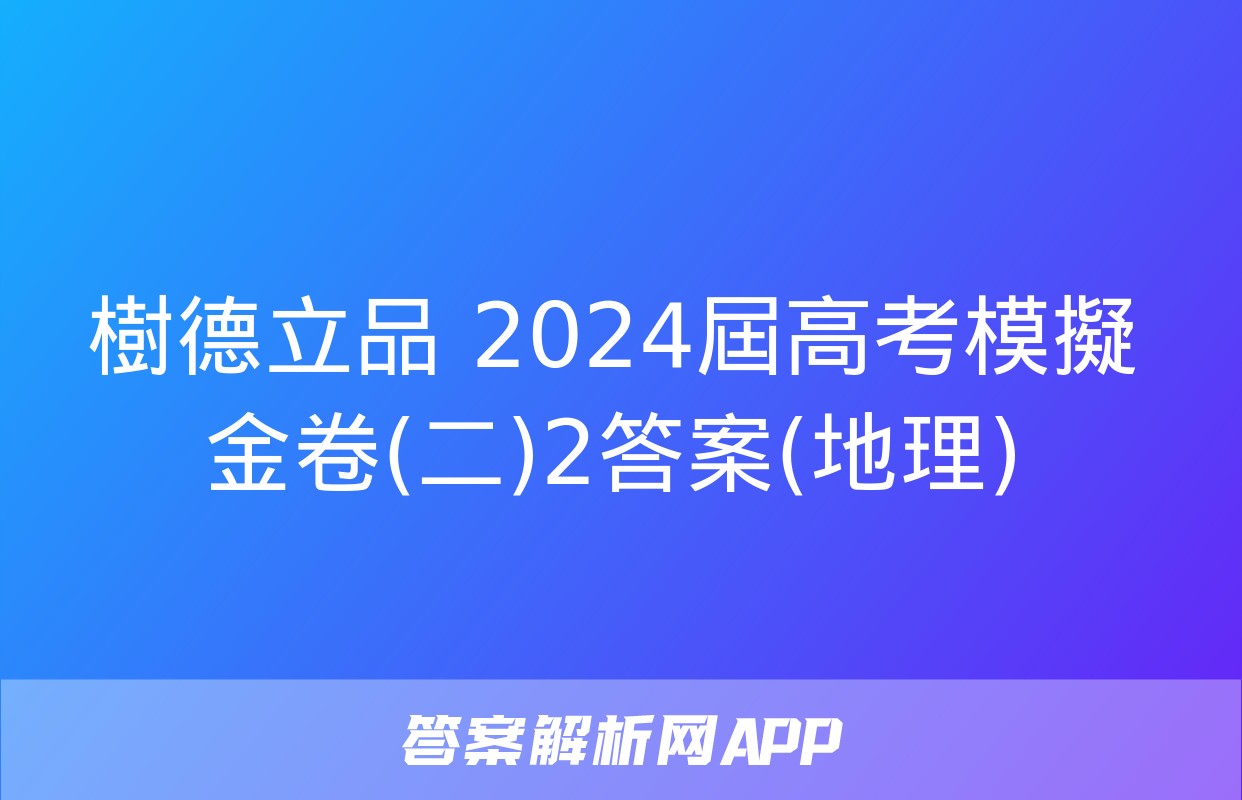 樹德立品 2024屆高考模擬金卷(二)2答案(地理)