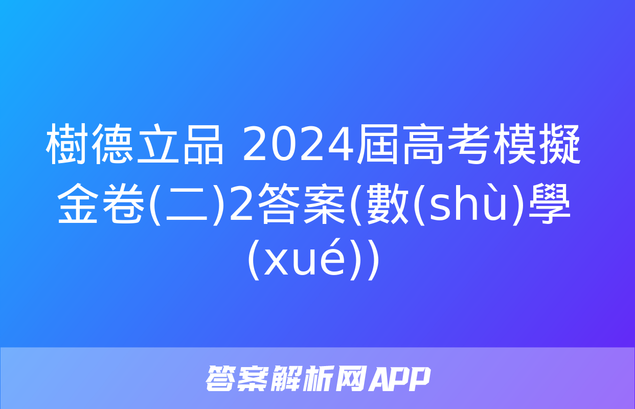 樹德立品 2024屆高考模擬金卷(二)2答案(數(shù)學(xué))