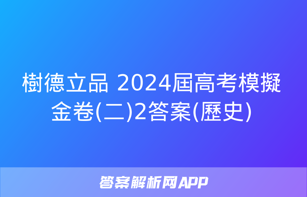 樹德立品 2024屆高考模擬金卷(二)2答案(歷史)