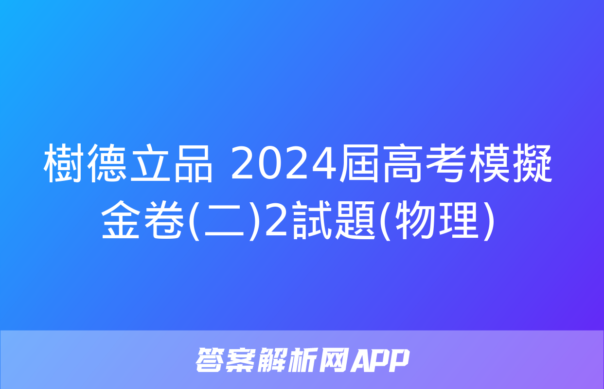 樹德立品 2024屆高考模擬金卷(二)2試題(物理)