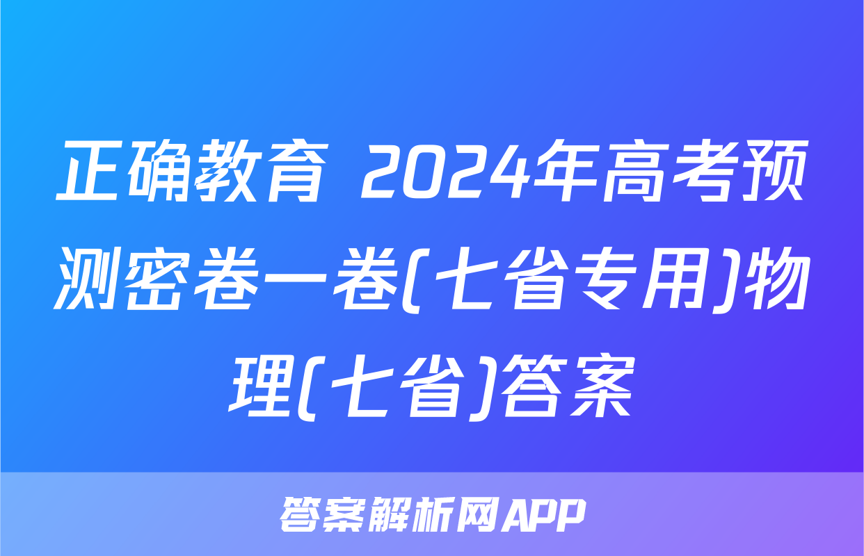 正确教育 2024年高考预测密卷一卷(七省专用)物理(七省)答案