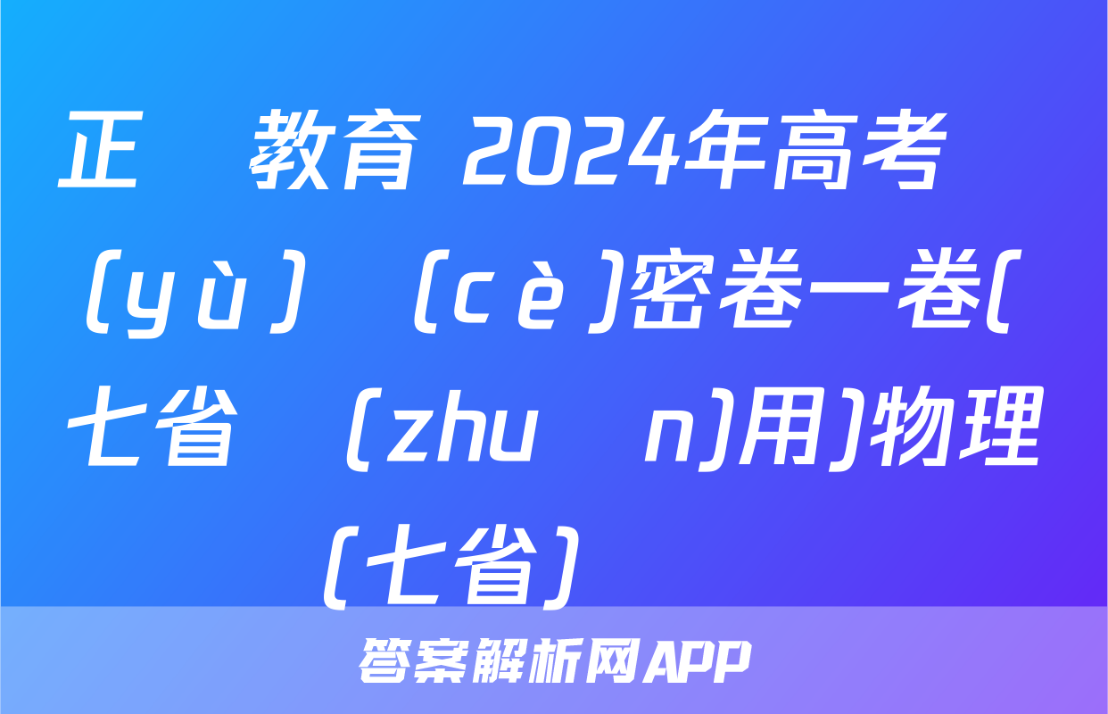 正確教育 2024年高考預(yù)測(cè)密卷一卷(七省專(zhuān)用)物理(七省)試題