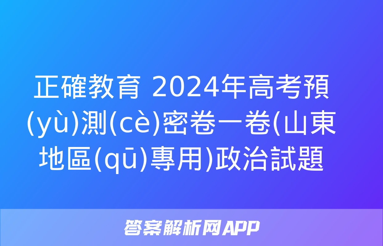 正確教育 2024年高考預(yù)測(cè)密卷一卷(山東地區(qū)專用)政治試題