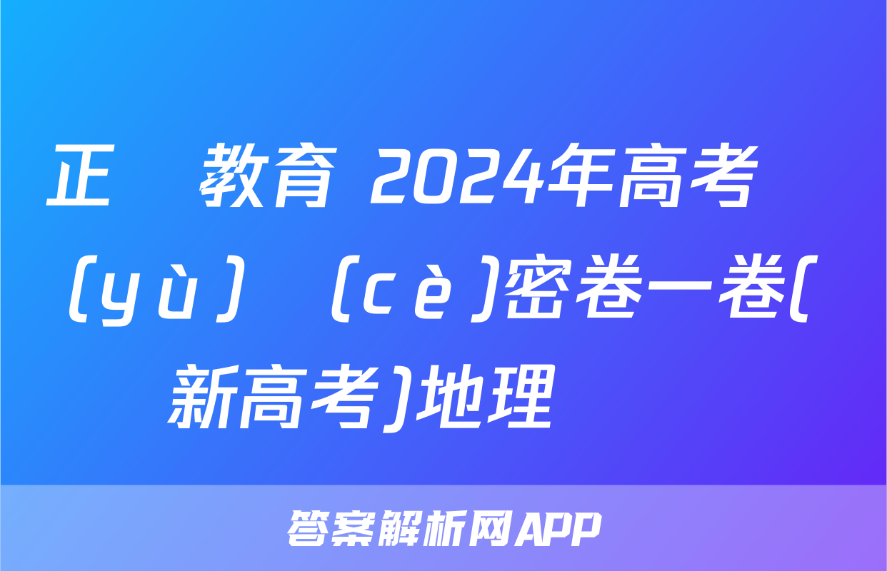 正確教育 2024年高考預(yù)測(cè)密卷一卷(新高考)地理試題