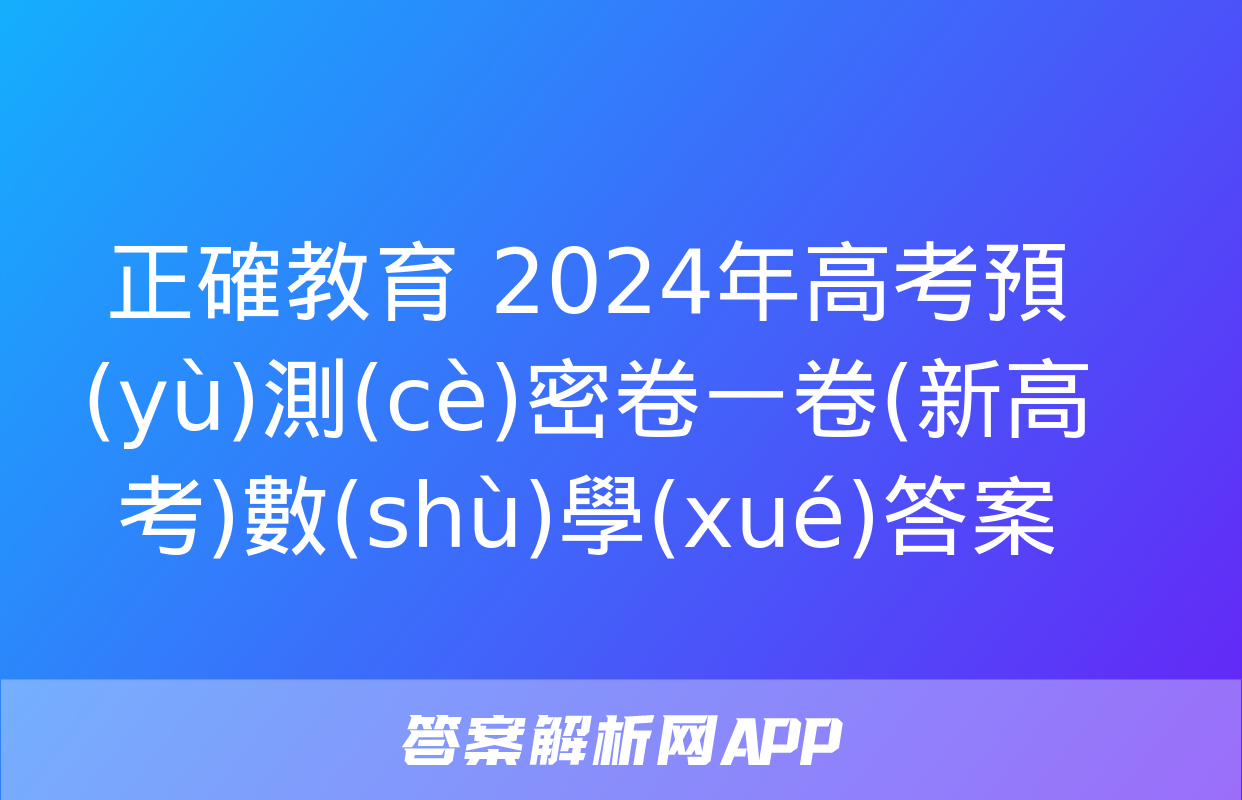 正確教育 2024年高考預(yù)測(cè)密卷一卷(新高考)數(shù)學(xué)答案