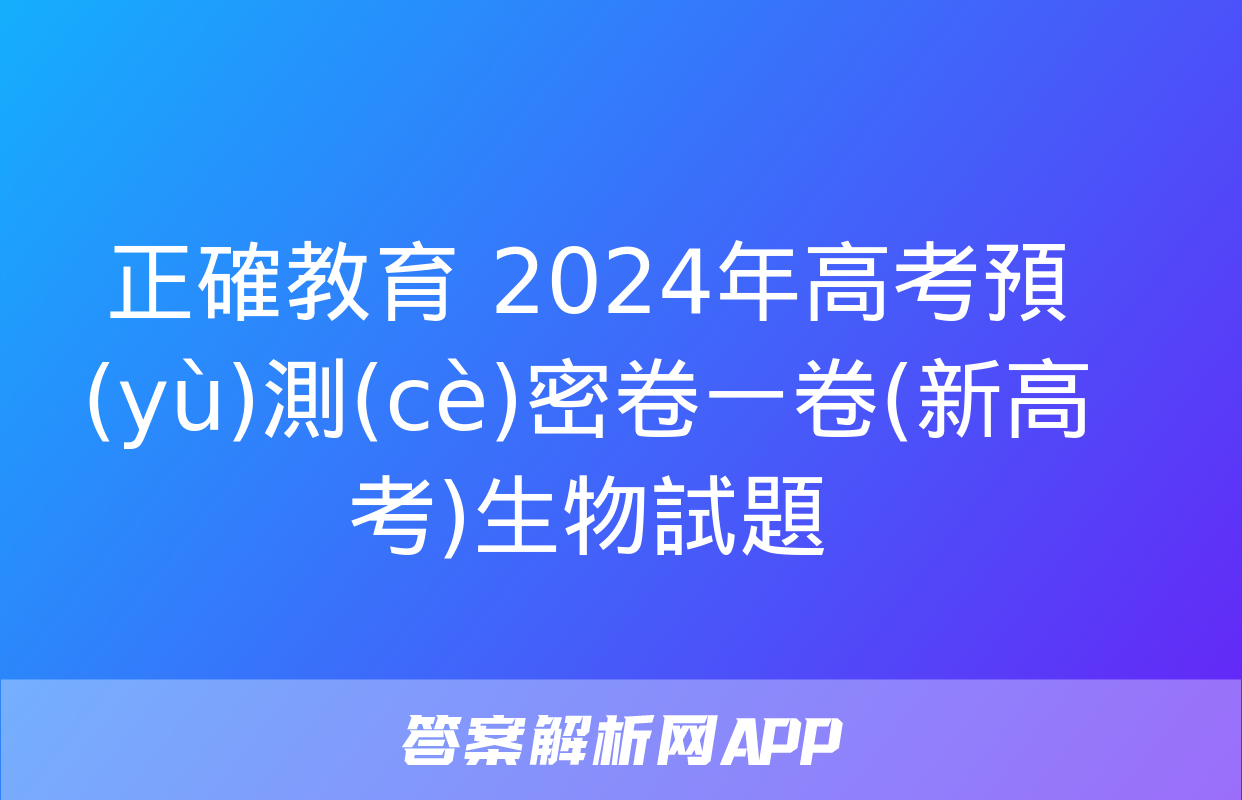 正確教育 2024年高考預(yù)測(cè)密卷一卷(新高考)生物試題