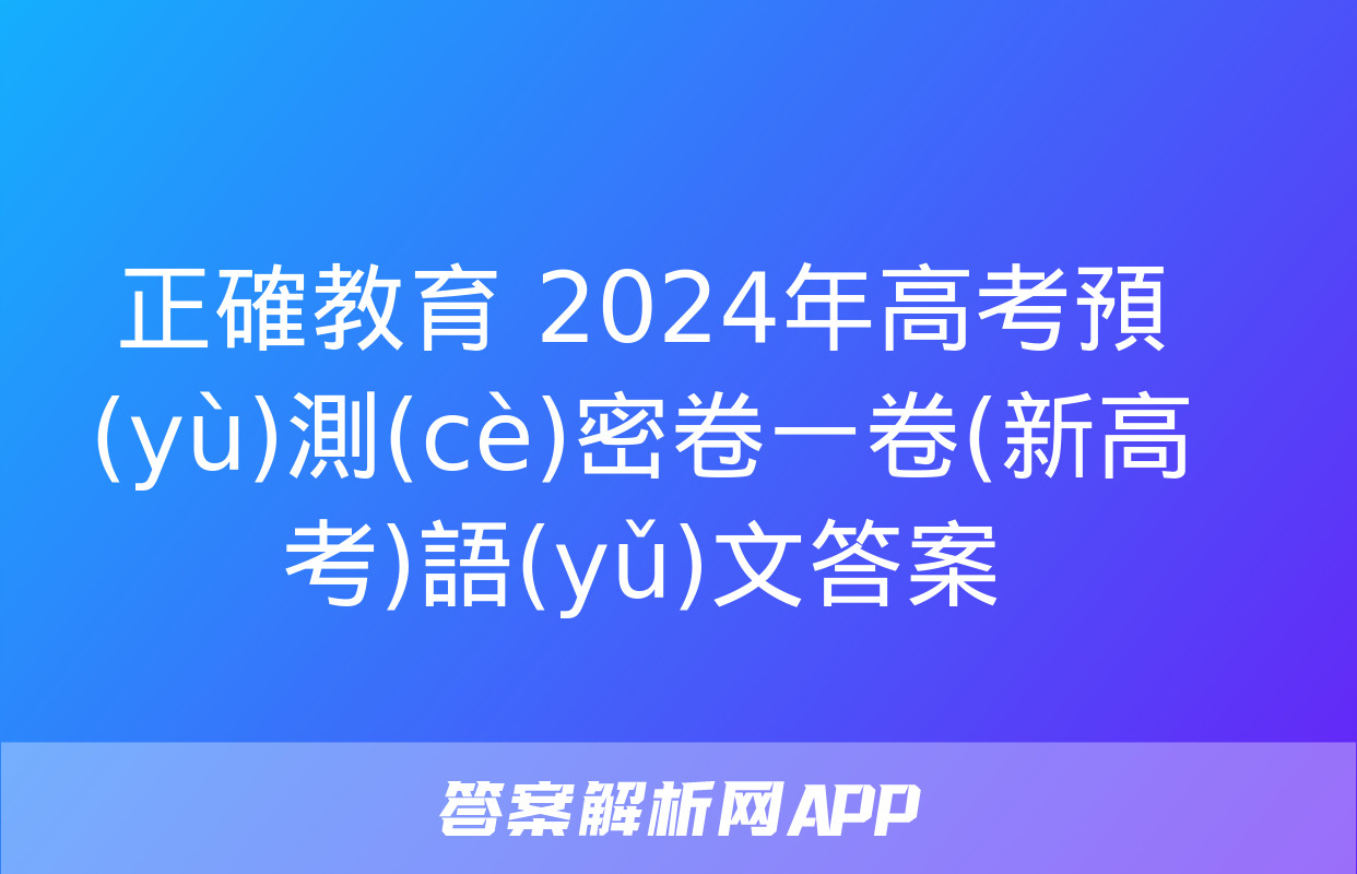 正確教育 2024年高考預(yù)測(cè)密卷一卷(新高考)語(yǔ)文答案