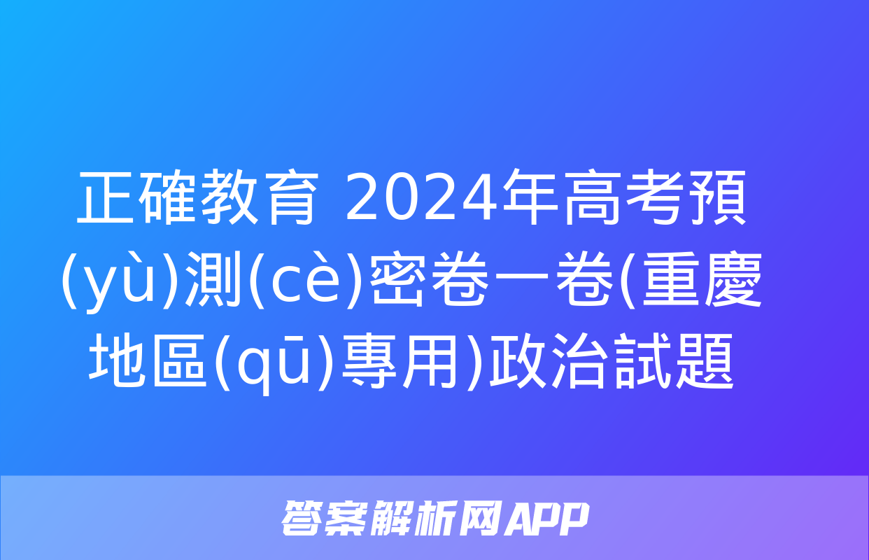 正確教育 2024年高考預(yù)測(cè)密卷一卷(重慶地區(qū)專用)政治試題