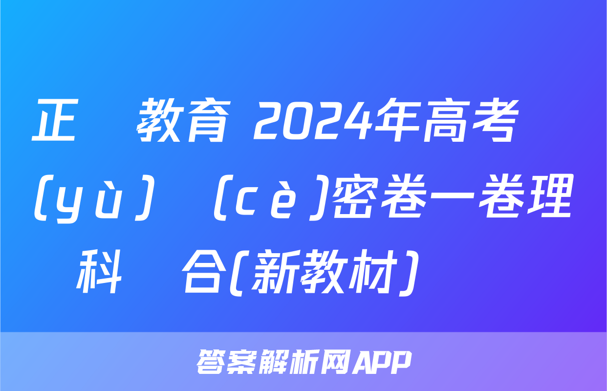 正確教育 2024年高考預(yù)測(cè)密卷一卷理科綜合(新教材)試題