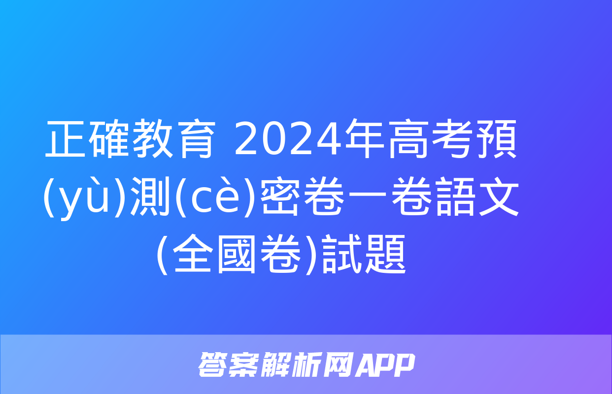 正確教育 2024年高考預(yù)測(cè)密卷一卷語文(全國卷)試題