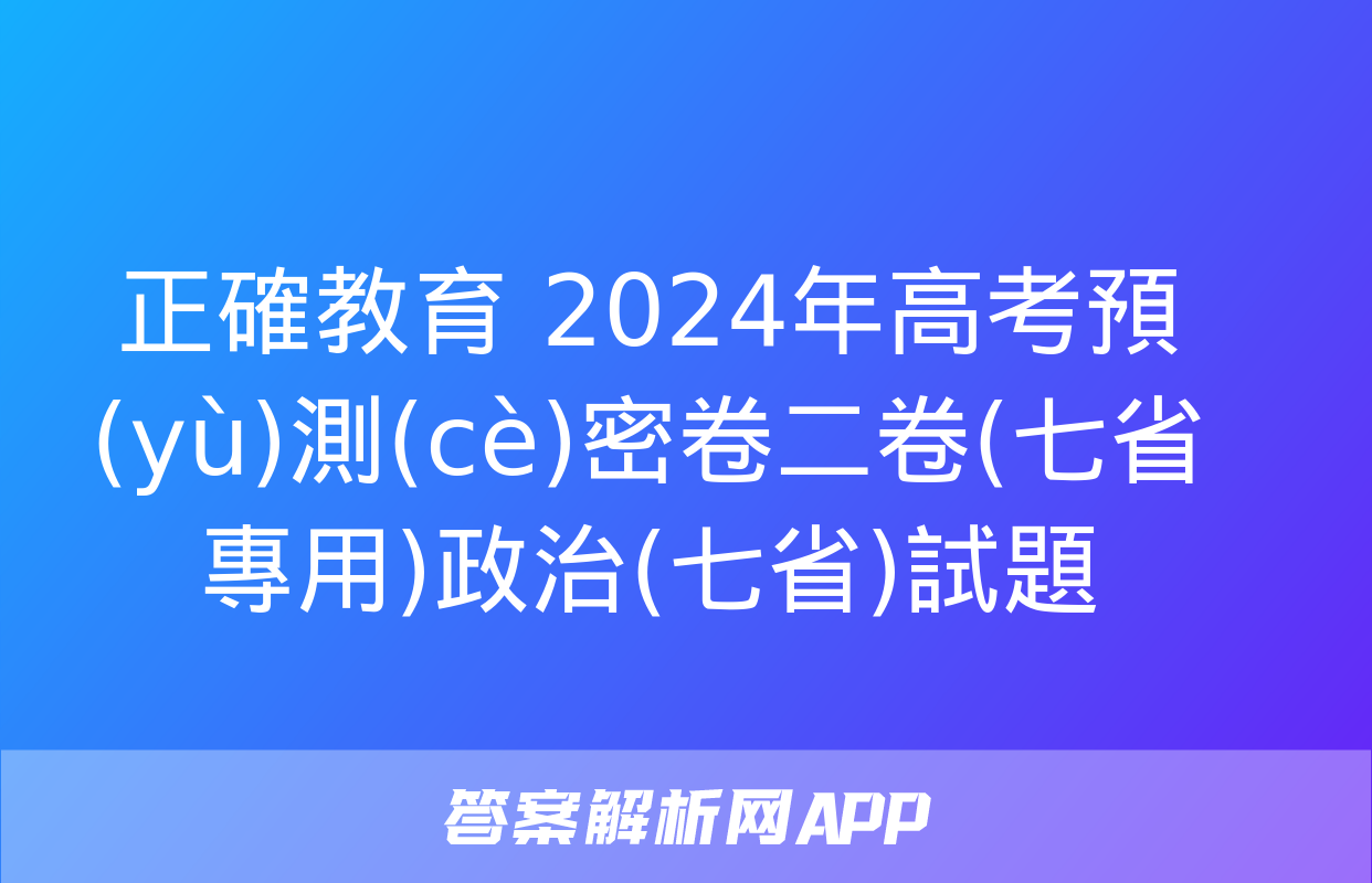 正確教育 2024年高考預(yù)測(cè)密卷二卷(七省專用)政治(七省)試題