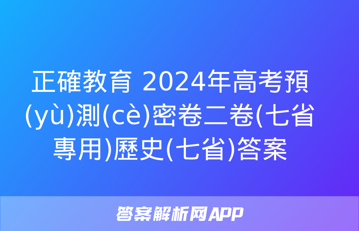 正確教育 2024年高考預(yù)測(cè)密卷二卷(七省專用)歷史(七省)答案