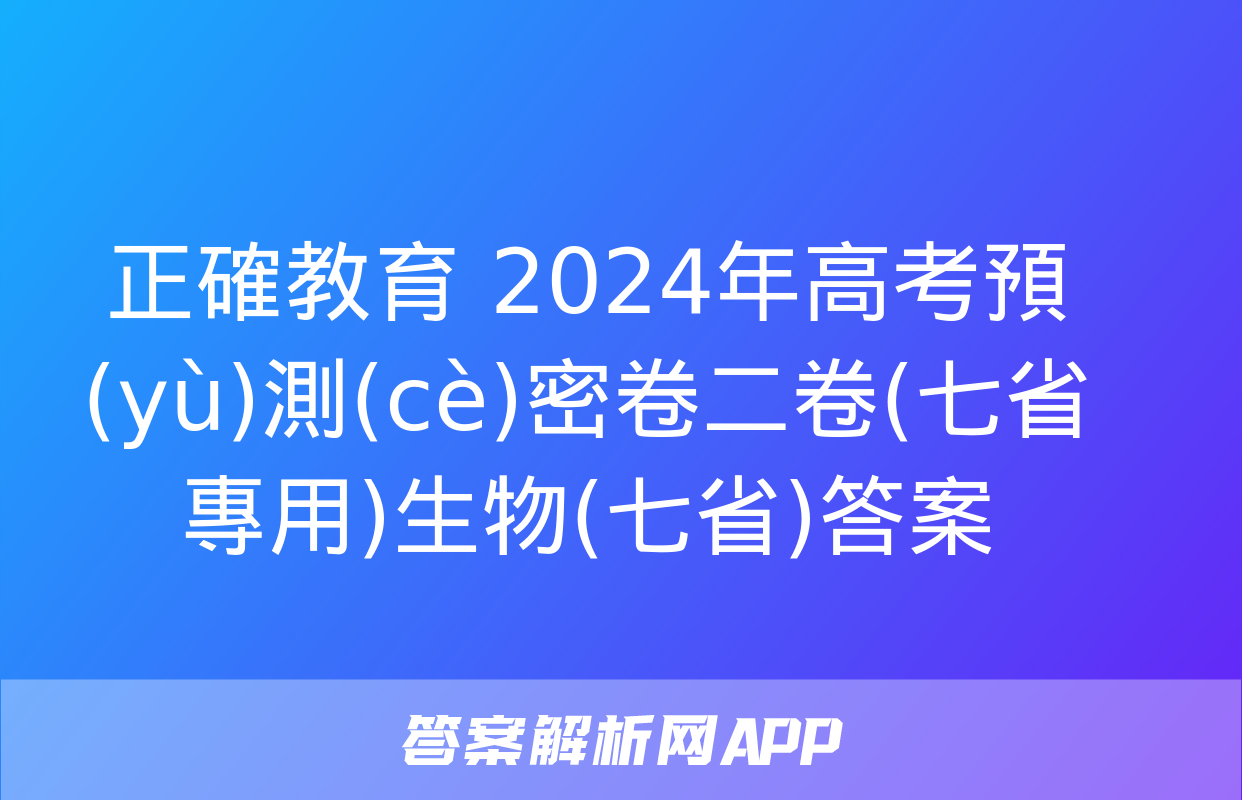 正確教育 2024年高考預(yù)測(cè)密卷二卷(七省專用)生物(七省)答案