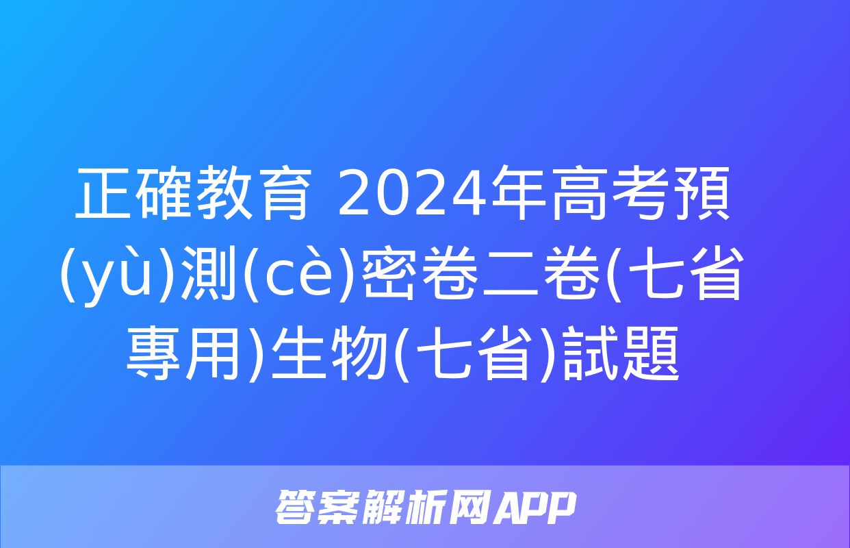 正確教育 2024年高考預(yù)測(cè)密卷二卷(七省專用)生物(七省)試題