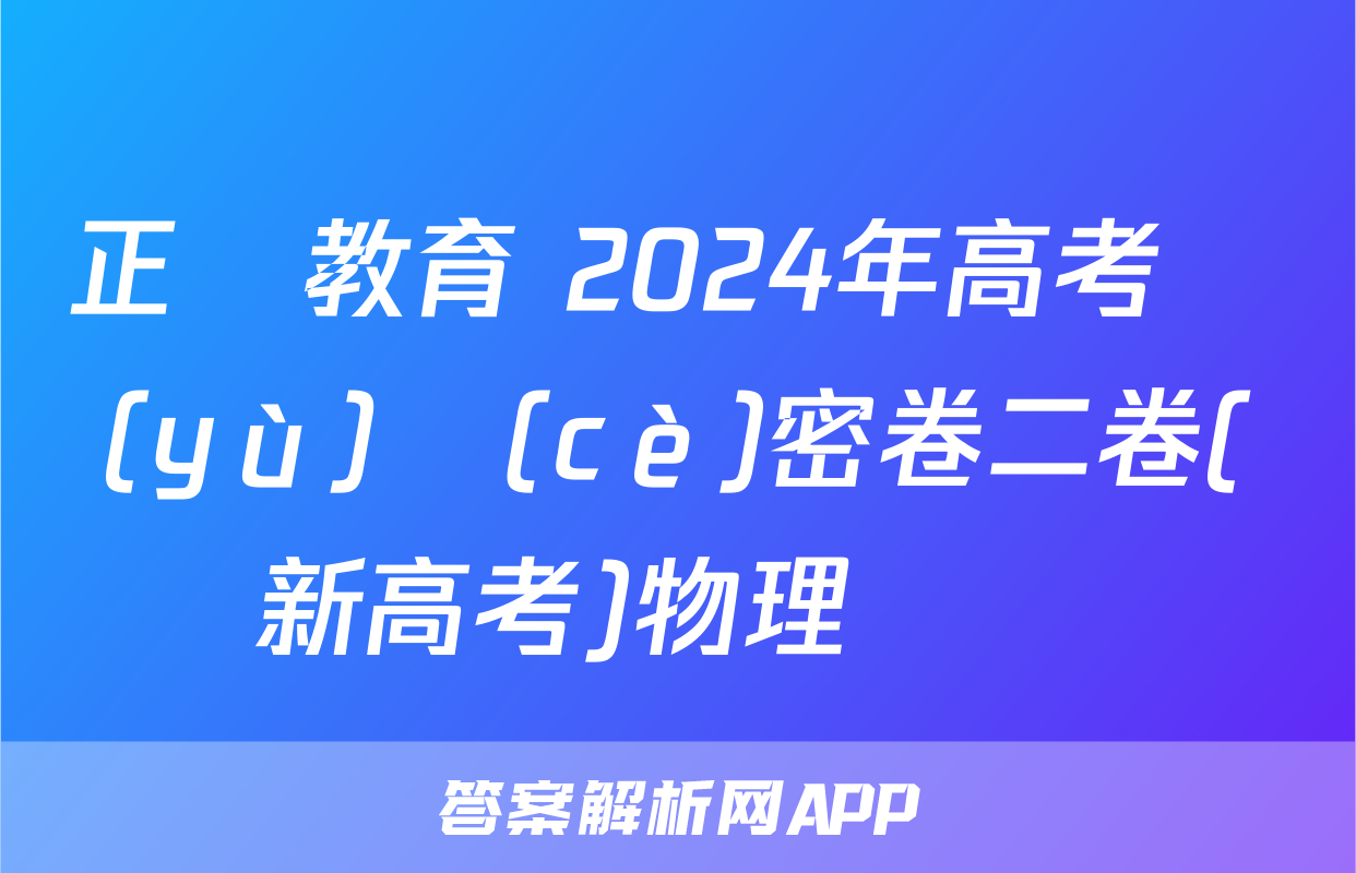 正確教育 2024年高考預(yù)測(cè)密卷二卷(新高考)物理試題