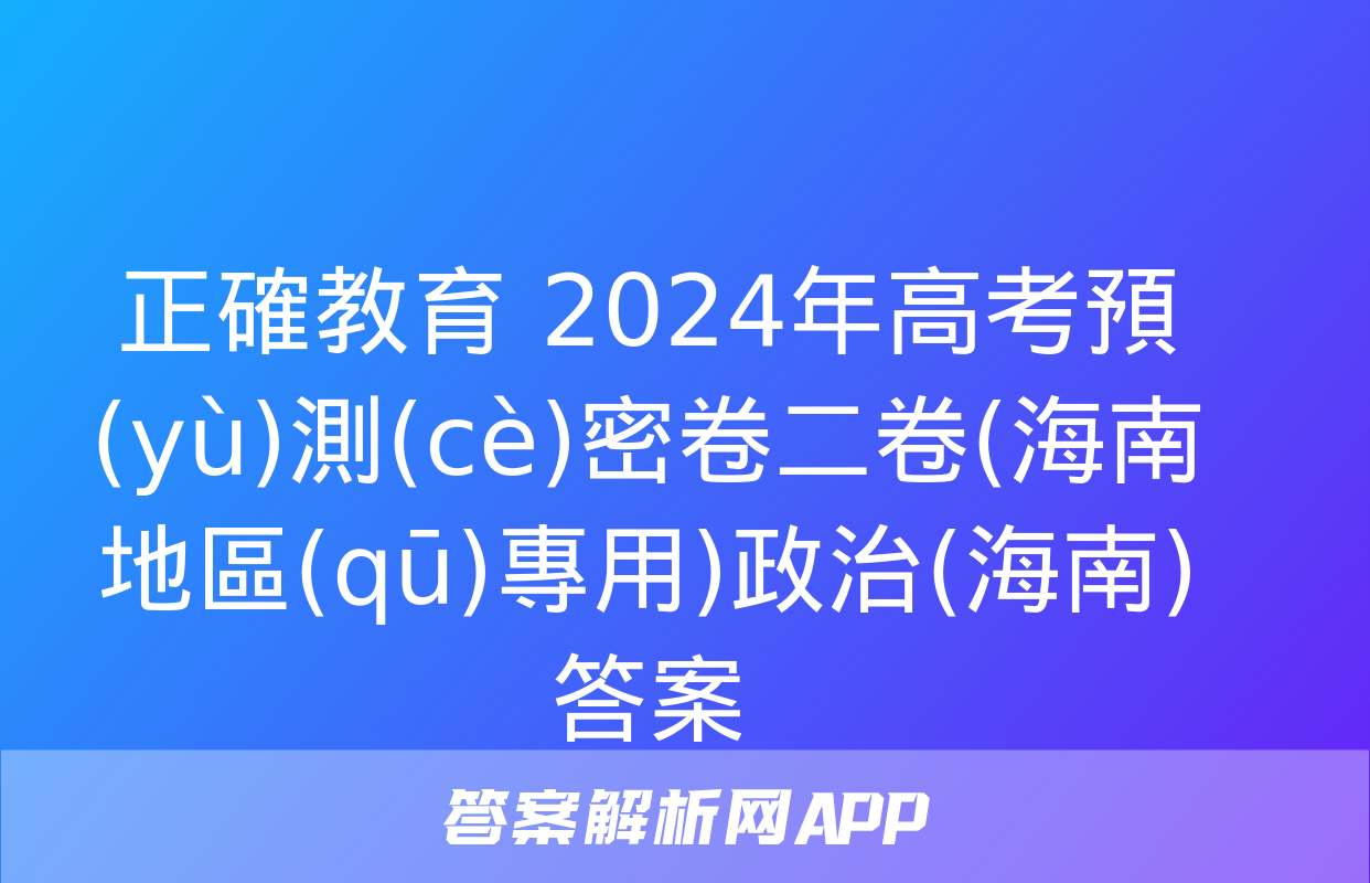 正確教育 2024年高考預(yù)測(cè)密卷二卷(海南地區(qū)專用)政治(海南)答案