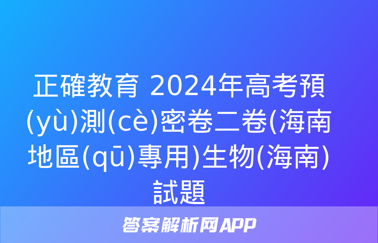 正確教育 2024年高考預(yù)測(cè)密卷二卷(海南地區(qū)專用)生物(海南)試題