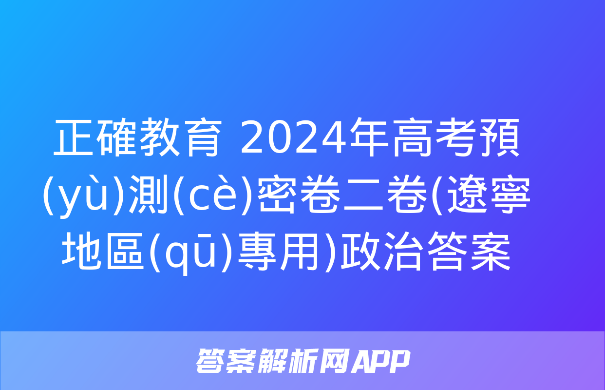 正確教育 2024年高考預(yù)測(cè)密卷二卷(遼寧地區(qū)專用)政治答案