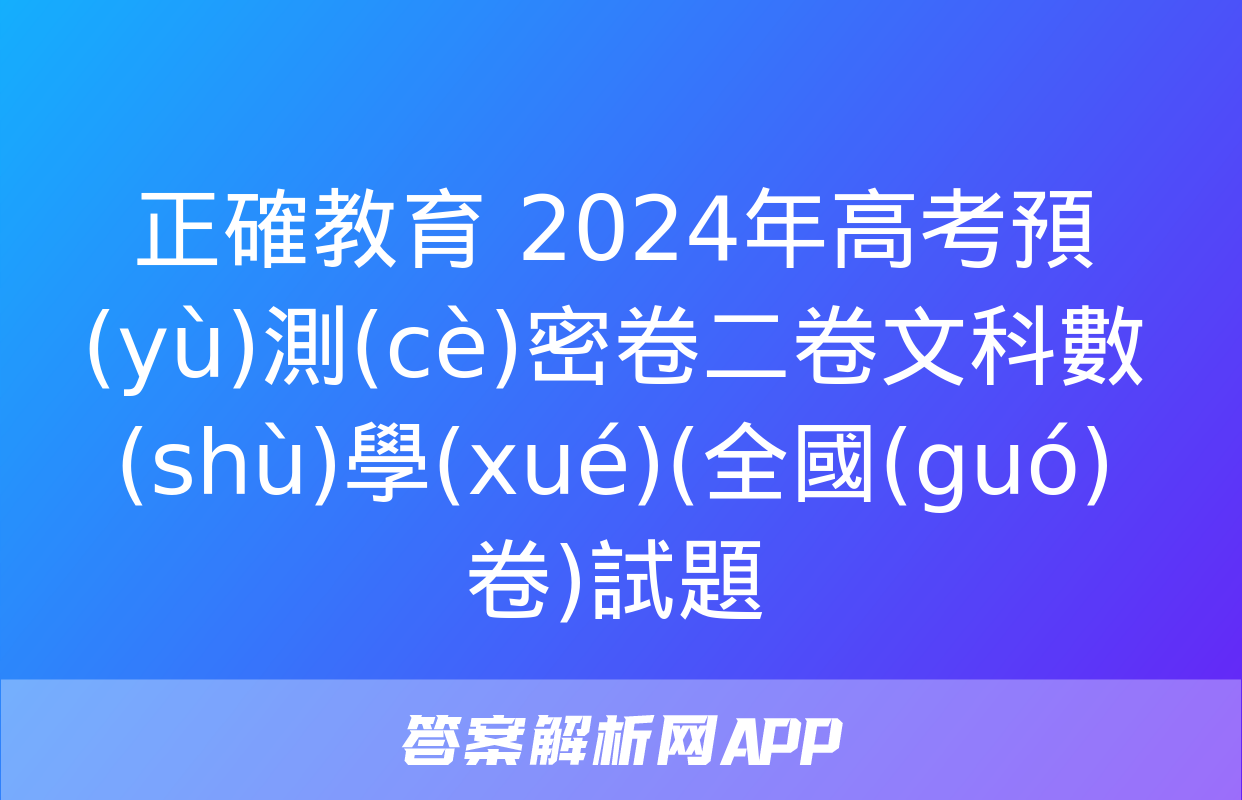 正確教育 2024年高考預(yù)測(cè)密卷二卷文科數(shù)學(xué)(全國(guó)卷)試題