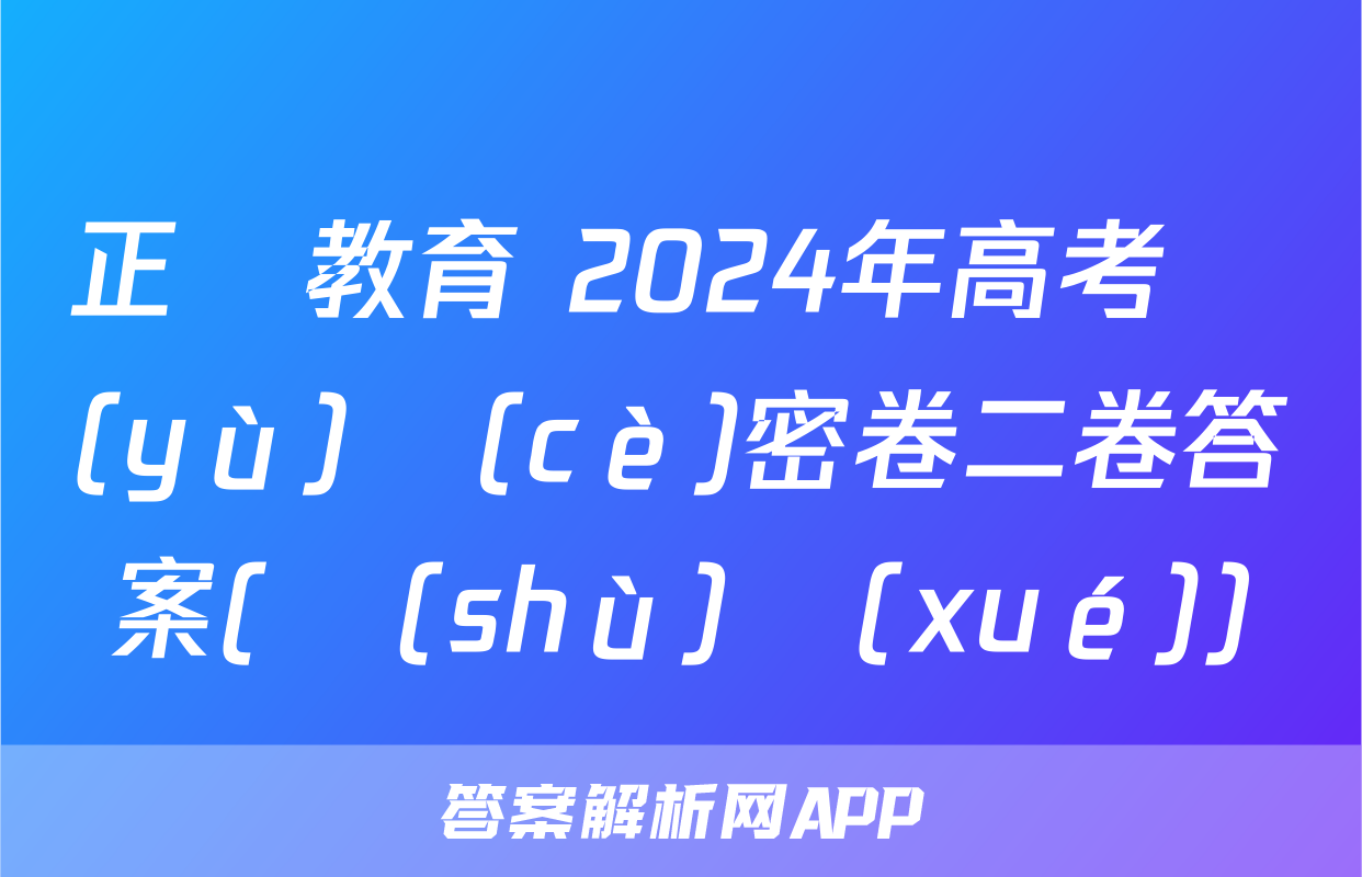 正確教育 2024年高考預(yù)測(cè)密卷二卷答案(數(shù)學(xué))