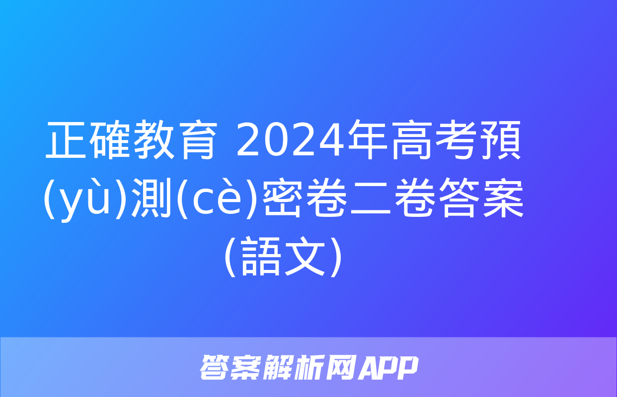 正確教育 2024年高考預(yù)測(cè)密卷二卷答案(語文)