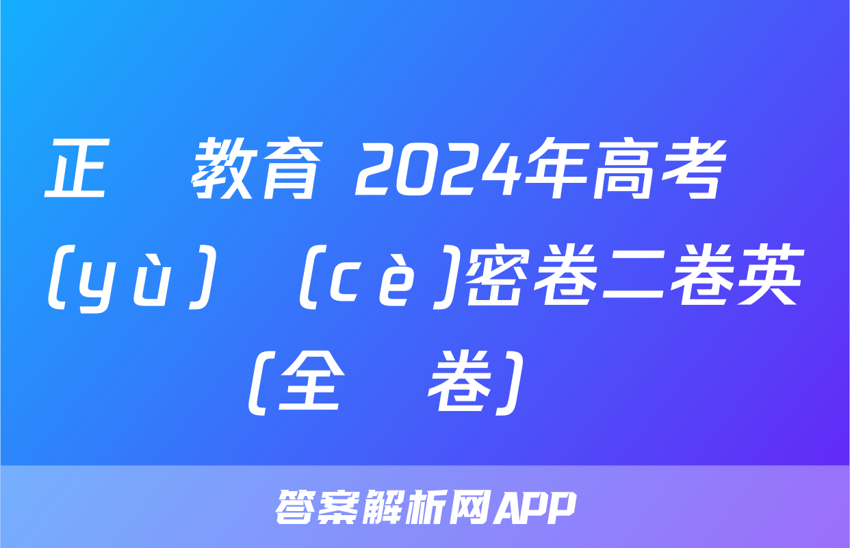 正確教育 2024年高考預(yù)測(cè)密卷二卷英語(全國卷)試題