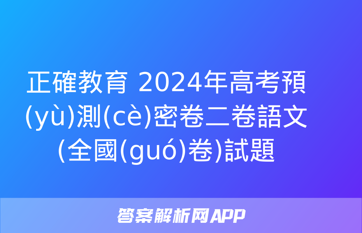 正確教育 2024年高考預(yù)測(cè)密卷二卷語文(全國(guó)卷)試題