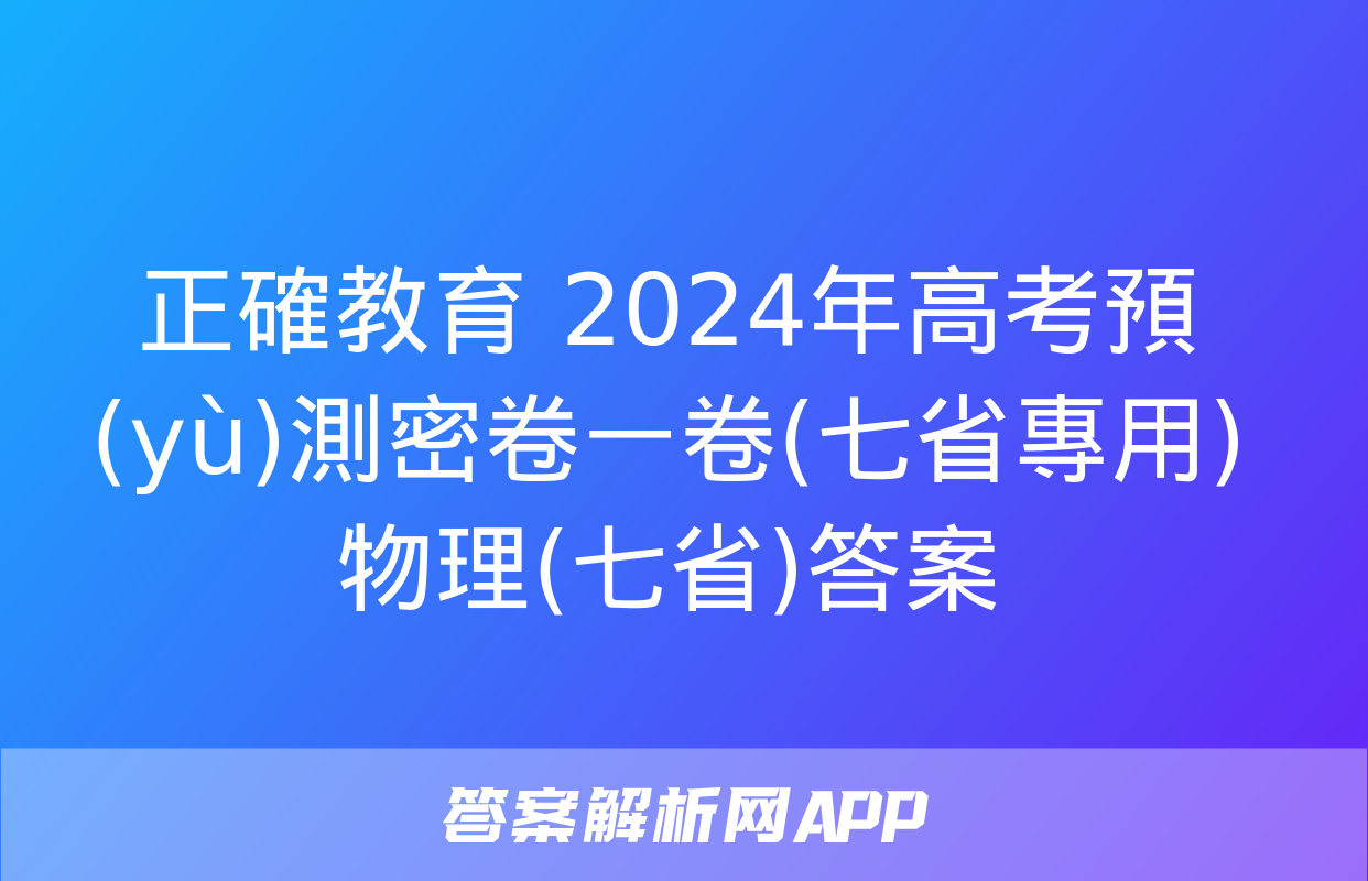 正確教育 2024年高考預(yù)測密卷一卷(七省專用)物理(七省)答案