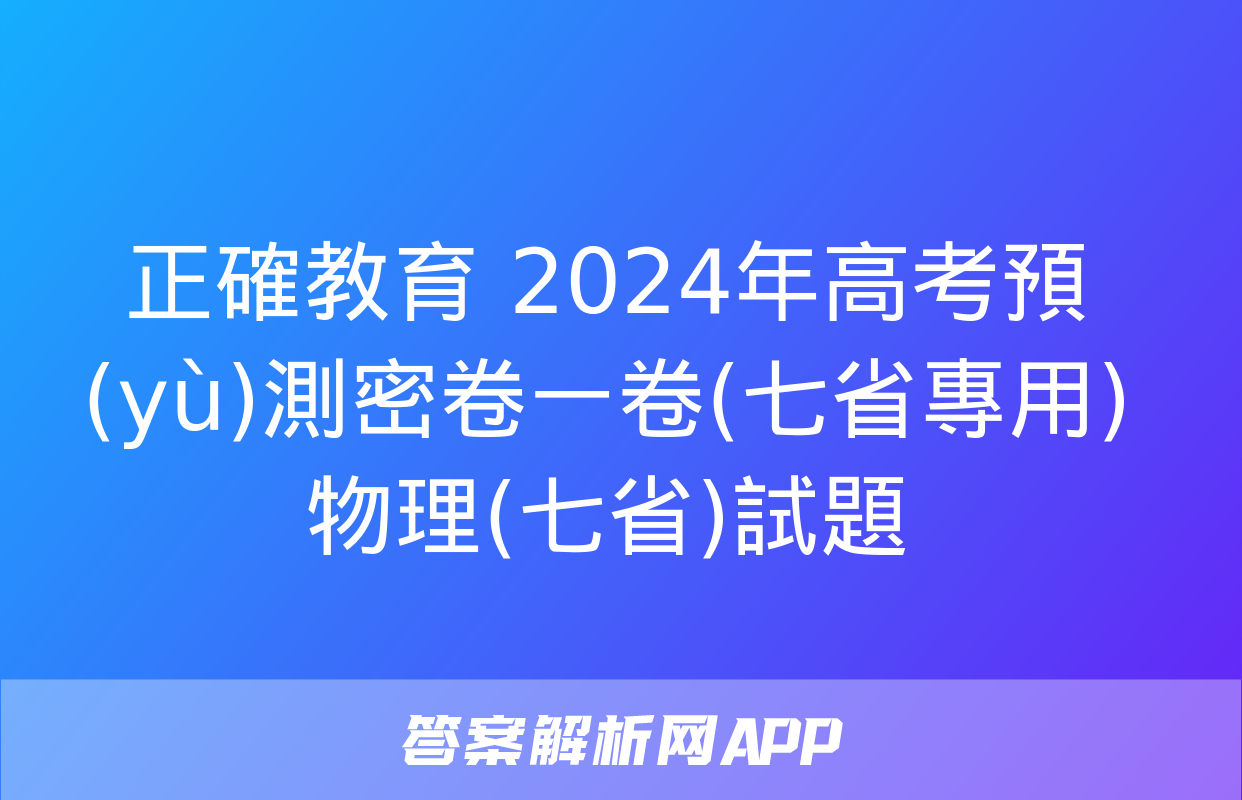 正確教育 2024年高考預(yù)測密卷一卷(七省專用)物理(七省)試題