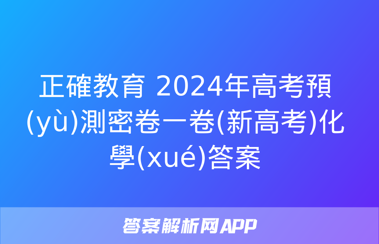 正確教育 2024年高考預(yù)測密卷一卷(新高考)化學(xué)答案