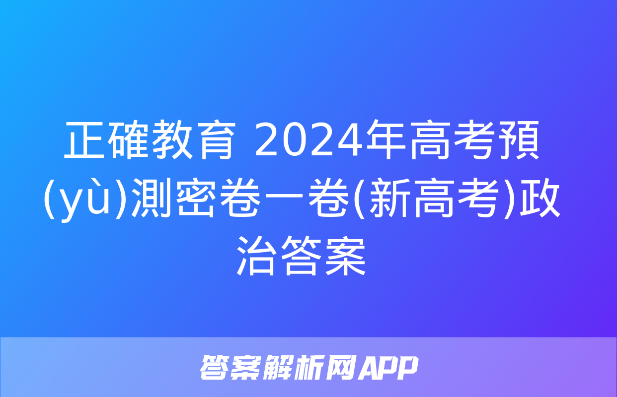 正確教育 2024年高考預(yù)測密卷一卷(新高考)政治答案