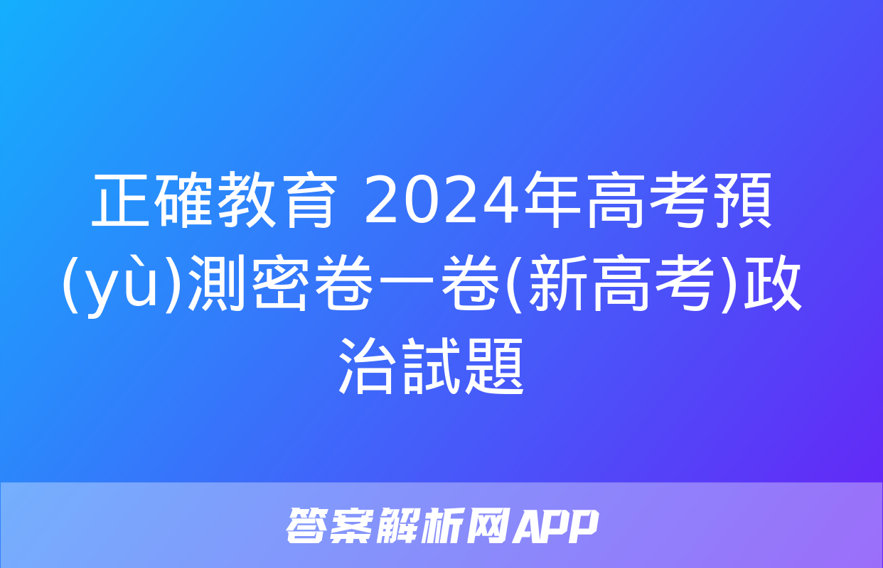 正確教育 2024年高考預(yù)測密卷一卷(新高考)政治試題