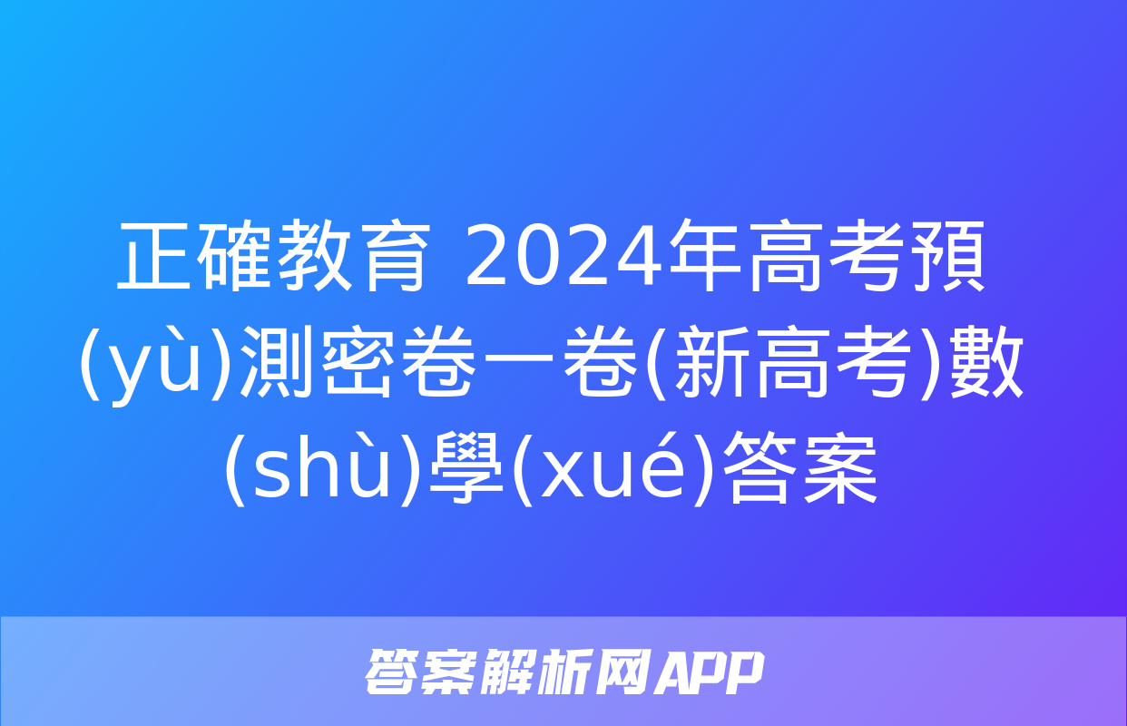 正確教育 2024年高考預(yù)測密卷一卷(新高考)數(shù)學(xué)答案