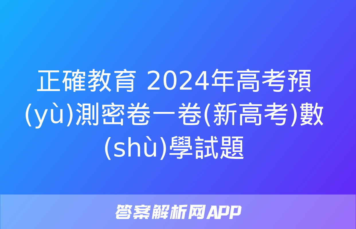 正確教育 2024年高考預(yù)測密卷一卷(新高考)數(shù)學試題