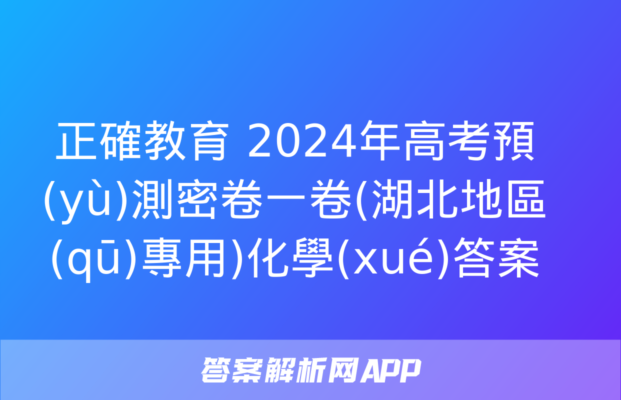 正確教育 2024年高考預(yù)測密卷一卷(湖北地區(qū)專用)化學(xué)答案