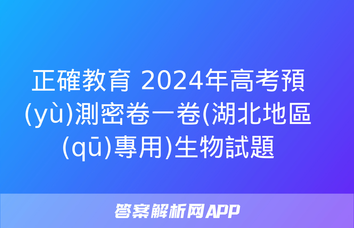 正確教育 2024年高考預(yù)測密卷一卷(湖北地區(qū)專用)生物試題