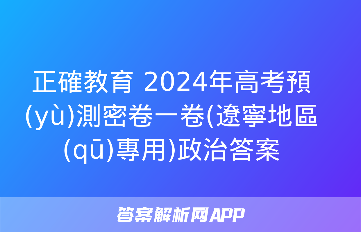 正確教育 2024年高考預(yù)測密卷一卷(遼寧地區(qū)專用)政治答案