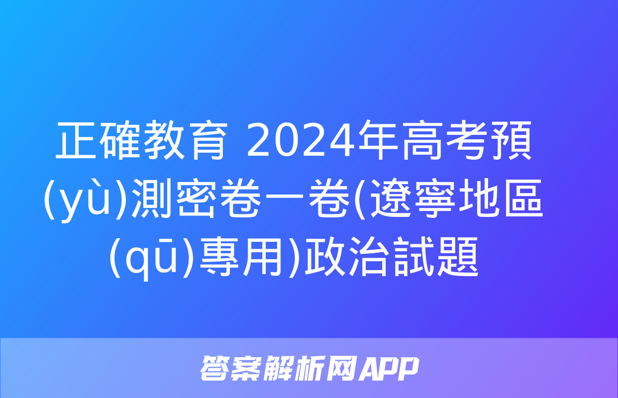 正確教育 2024年高考預(yù)測密卷一卷(遼寧地區(qū)專用)政治試題